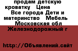 продам детскую кроватку › Цена ­ 3 500 - Все города Дети и материнство » Мебель   . Московская обл.,Железнодорожный г.